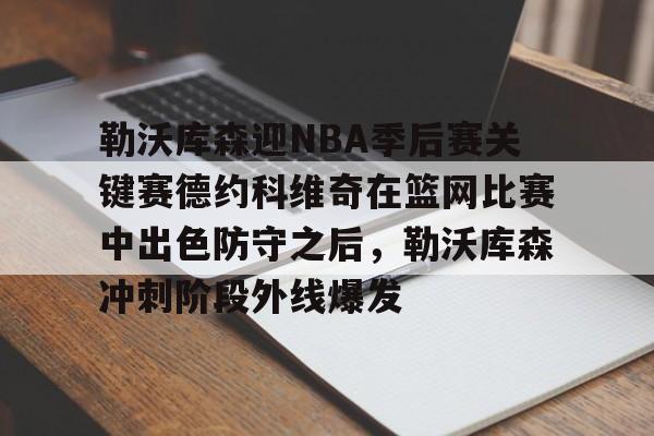 勒沃库森迎NBA季后赛关键赛德约科维奇在篮网比赛中出色防守之后，勒沃库森冲刺阶段外线爆发的简单介绍